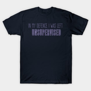 Funny In My Defence I Was Left Unsupervised, cool unsupervised quote T-Shirt